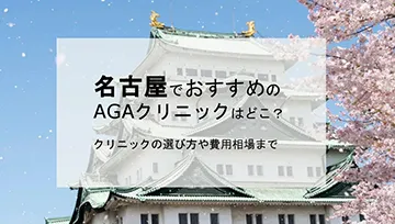 名古屋でおススメのAGAクリニックはどこ？クリニックの選び方や費用相場までを解説