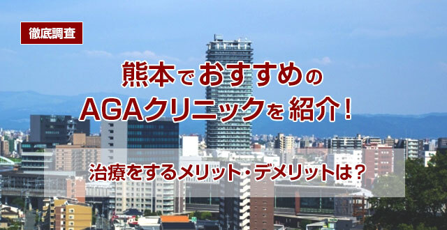 【徹底調査】熊本でおすすめのAGAクリニックを紹介！治療をするメリット・デメリットは？